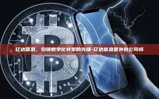 亿达信息,引领数字化转型的先锋-亿达信息是外包公司吗-第1张图片-币安官方官网下载 亿达信息,引领数字化转型的先锋-亿达信息是外包公司吗-第1张图片-币安官方官网下载