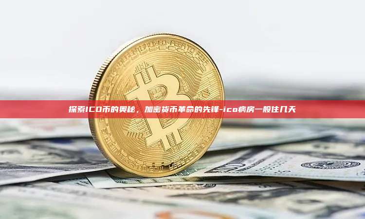 探索ICO币的奥秘,加密货币革命的先锋-ico病房一般住几天-第1张图片-币安官方官网下载 探索ICO币的奥秘,加密货币革命的先锋-ico病房一般住几天-第1张图片-币安官方官网下载