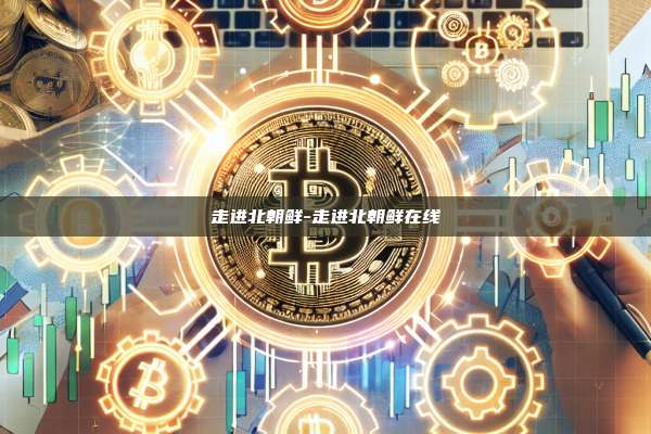 走进北朝鲜-走进北朝鲜在线-第1张图片-币安官方官网下载 走进北朝鲜-走进北朝鲜在线-第1张图片-币安官方官网下载