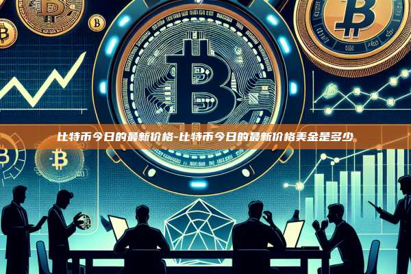 比特币今日的最新价格-比特币今日的最新价格美金是多少-第1张图片-币安官方官网下载 比特币今日的最新价格-比特币今日的最新价格美金是多少-第1张图片-币安官方官网下载