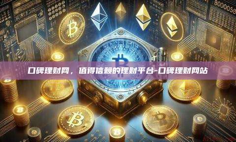 口碑理财网,值得信赖的理财平台-口碑理财网站-第1张图片-币安官方官网下载 口碑理财网,值得信赖的理财平台-口碑理财网站-第1张图片-币安官方官网下载