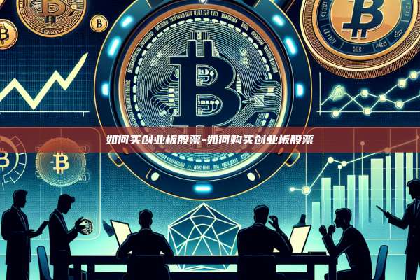 如何买创业板股票-如何购买创业板股票-第1张图片-币安官方官网下载 如何买创业板股票-如何购买创业板股票-第1张图片-币安官方官网下载