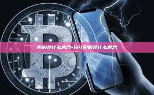 配股是什么意思-分红配股是什么意思-第1张图片-币安官方官网下载 配股是什么意思-分红配股是什么意思-第1张图片-币安官方官网下载