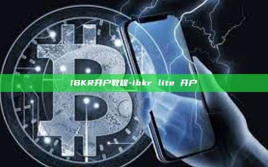 IBKR开户教程-ibkr lite 开户-第1张图片-币安官方官网下载 IBKR开户教程-ibkr lite 开户-第1张图片-币安官方官网下载