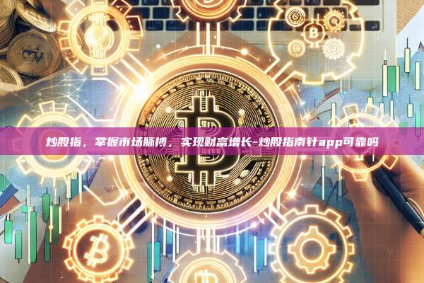 炒股指,掌握市场脉搏,实现财富增长-炒股指南针app可靠吗-第1张图片-币安官方官网下载 炒股指,掌握市场脉搏,实现财富增长-炒股指南针app可靠吗-第1张图片-币安官方官网下载