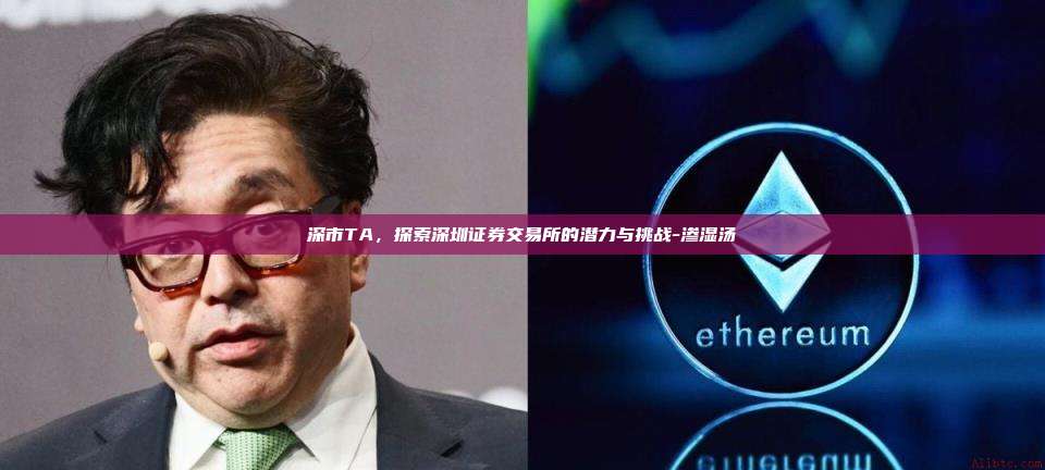 深市TA,探索深圳证券交易所的潜力与挑战-渗湿汤-第1张图片-币安官方官网下载 深市TA,探索深圳证券交易所的潜力与挑战-渗湿汤-第1张图片-币安官方官网下载