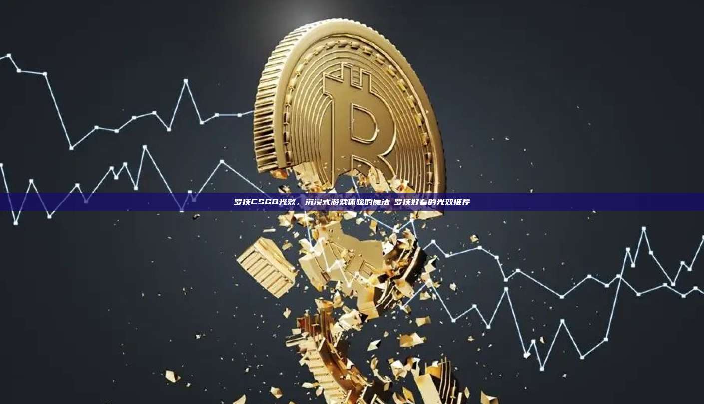 罗技CSGO光效,沉浸式游戏体验的魔法-罗技好看的光效推荐-第1张图片-币安官方官网下载 罗技CSGO光效,沉浸式游戏体验的魔法-罗技好看的光效推荐-第1张图片-币安官方官网下载