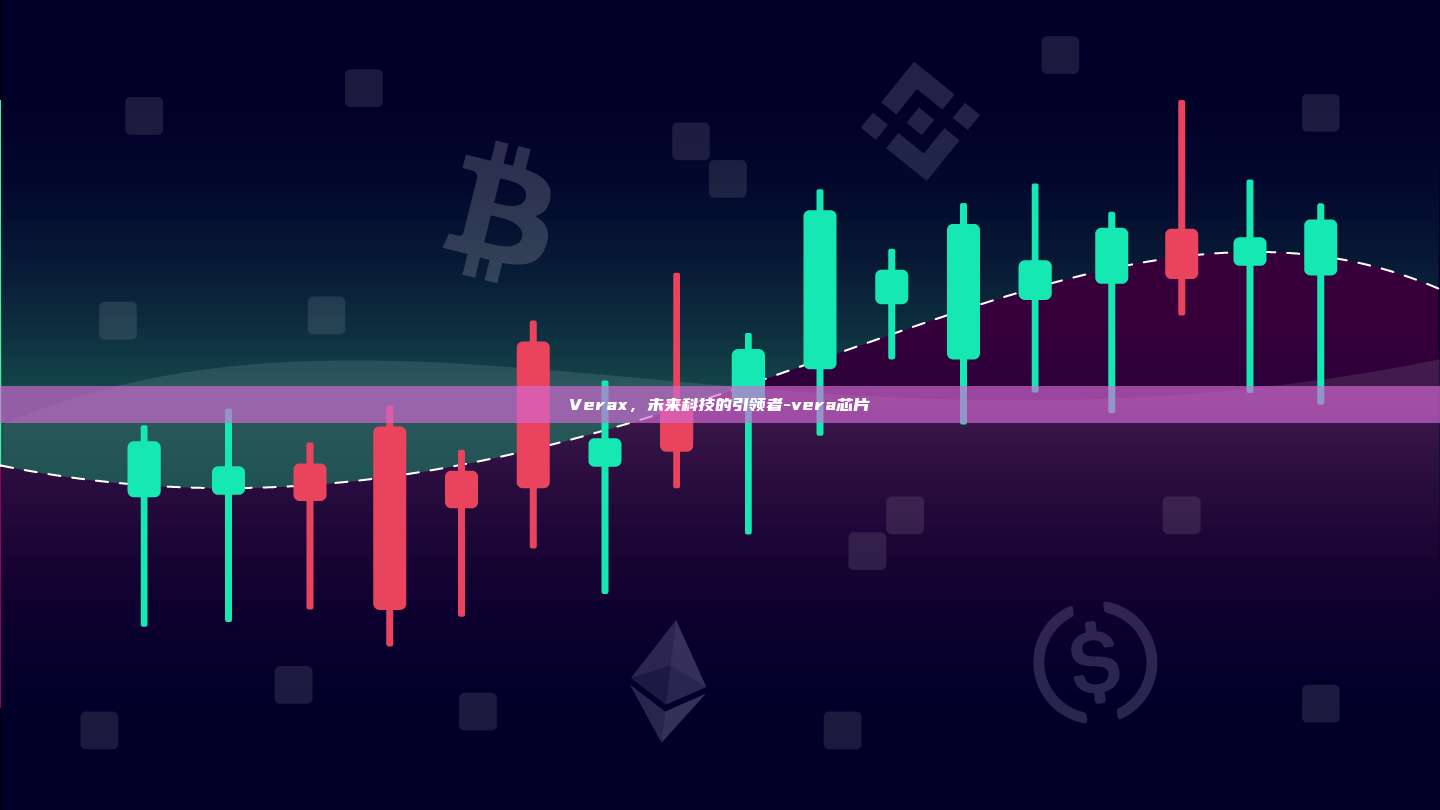 Verax,未来科技的引领者-vera芯片-第1张图片-币安官方官网下载 Verax,未来科技的引领者-vera芯片-第1张图片-币安官方官网下载