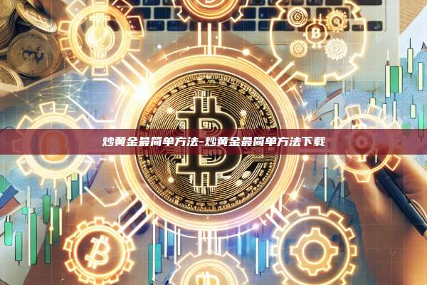 炒黄金最简单方法-炒黄金最简单方法下载-第1张图片-币安官方官网下载 炒黄金最简单方法-炒黄金最简单方法下载-第1张图片-币安官方官网下载