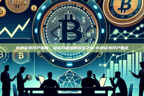 长桥证券开户指南,轻松开启您的投资之旅-长桥证券开户要求-第1张图片-币安官方官网下载 长桥证券开户指南,轻松开启您的投资之旅-长桥证券开户要求-第1张图片-币安官方官网下载