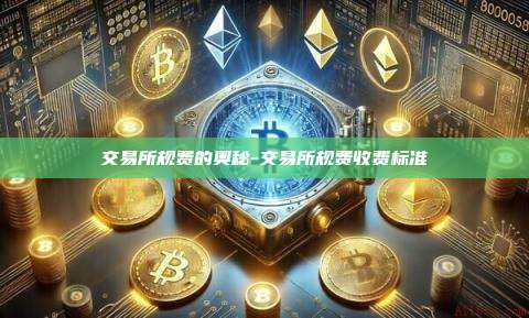 交易所规费的奥秘-交易所规费收费标准-第1张图片-币安官方官网下载 交易所规费的奥秘-交易所规费收费标准-第1张图片-币安官方官网下载