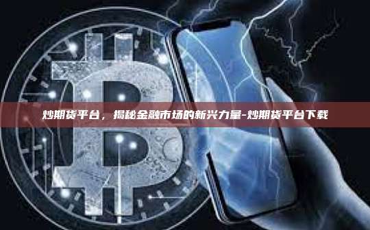 炒期货平台,揭秘金融市场的新兴力量-炒期货平台下载-第1张图片-币安官方官网下载 炒期货平台,揭秘金融市场的新兴力量-炒期货平台下载-第1张图片-币安官方官网下载