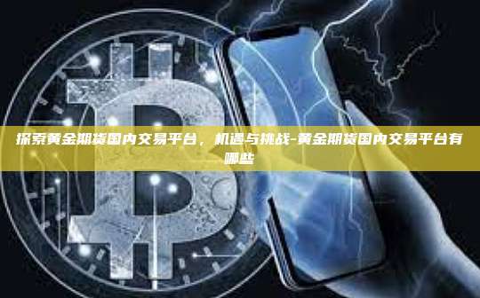 探索黄金期货国内交易平台,机遇与挑战-黄金期货国内交易平台有哪些-第1张图片-币安官方官网下载 探索黄金期货国内交易平台,机遇与挑战-黄金期货国内交易平台有哪些-第1张图片-币安官方官网下载