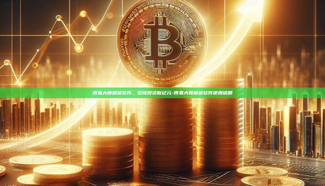 博易大师期货软件,引领投资新纪元-博易大师期货软件使用说明-第1张图片-币安官方官网下载 博易大师期货软件,引领投资新纪元-博易大师期货软件使用说明-第1张图片-币安官方官网下载