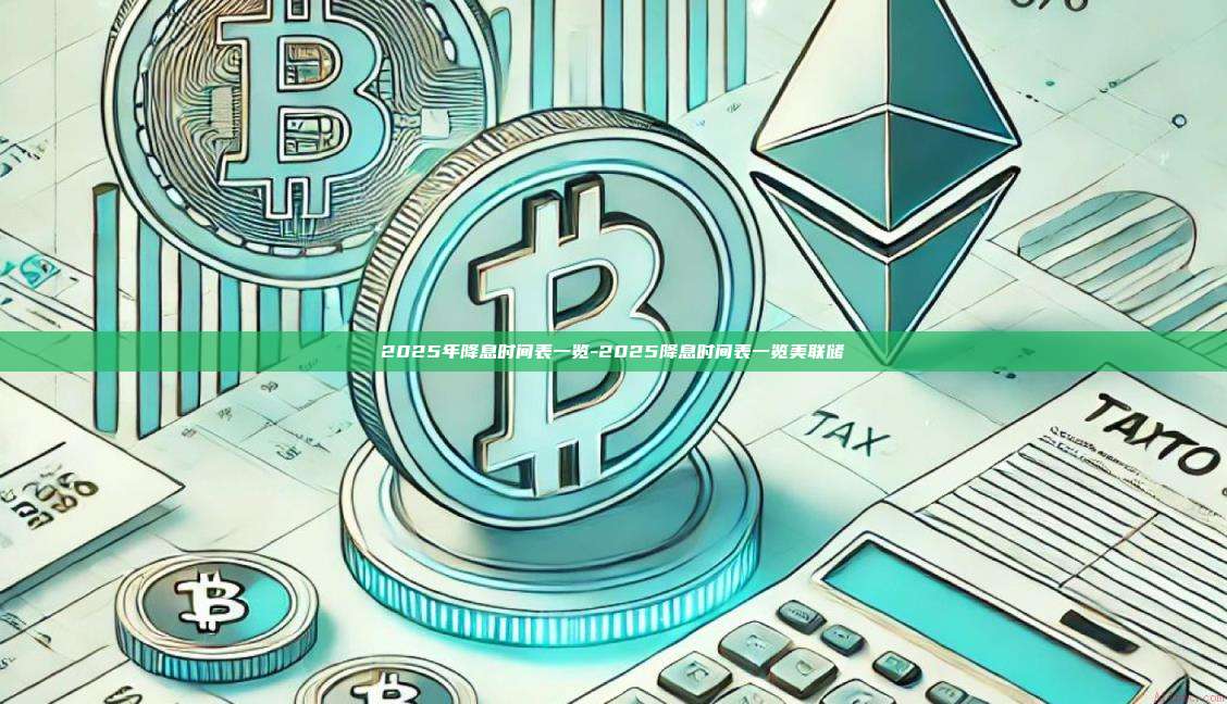 2025年降息时间表一览-2025降息时间表一览美联储-第1张图片-币安官方官网下载 2025年降息时间表一览-2025降息时间表一览美联储-第1张图片-币安官方官网下载
