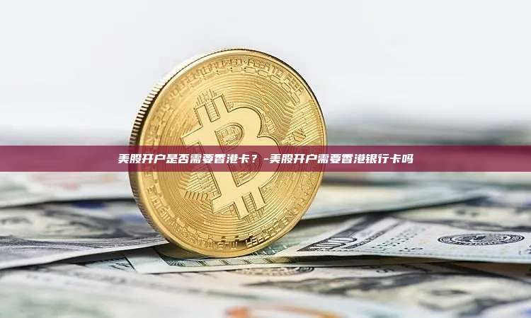 美股开户是否需要香港卡?-美股开户需要香港银行卡吗-第1张图片-币安官方官网下载 美股开户是否需要香港卡?-美股开户需要香港银行卡吗-第1张图片-币安官方官网下载