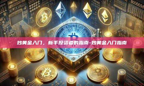 炒黄金入门,新手投资者的指南-炒黄金入门指南-第1张图片-币安官方官网下载 炒黄金入门,新手投资者的指南-炒黄金入门指南-第1张图片-币安官方官网下载