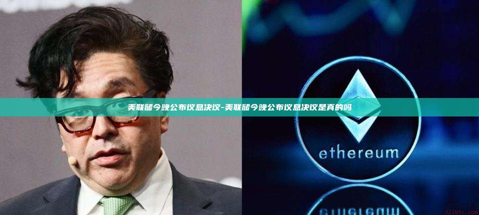 美联储今晚公布议息决议-美联储今晚公布议息决议是真的吗-第1张图片-币安官方官网下载 美联储今晚公布议息决议-美联储今晚公布议息决议是真的吗-第1张图片-币安官方官网下载