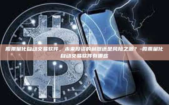 股票量化自动交易软件，未来投资的利器还是风险之源？-股票量化自动交易软件有哪些-第1张图片-币安官方官网下载