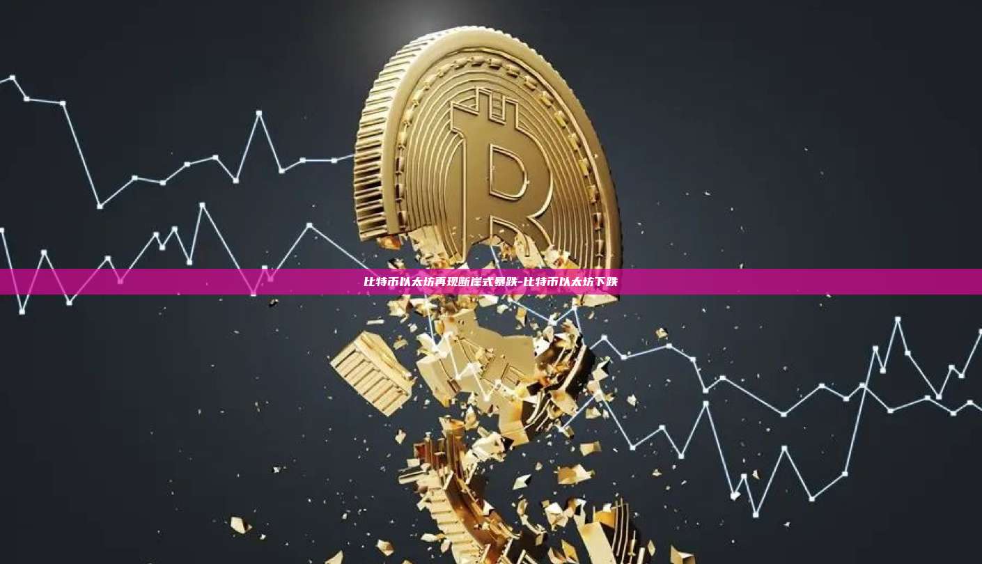 比特币以太坊再现断崖式暴跌-比特币以太坊下跌-第1张图片-币安官方官网下载