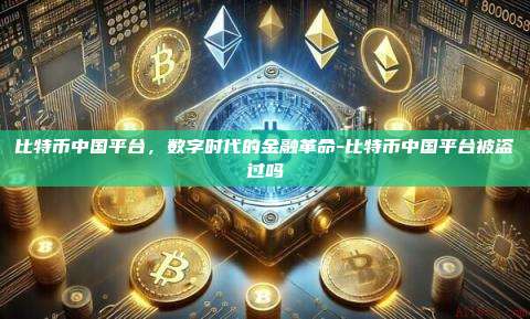 比特币中国平台,数字时代的金融革命-比特币中国平台被盗过吗-第1张图片-币安官方官网下载 比特币中国平台,数字时代的金融革命-比特币中国平台被盗过吗-第1张图片-币安官方官网下载