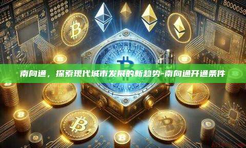 南向通，探索现代城市发展的新趋势-南向通开通条件-第1张图片-币安官方官网下载