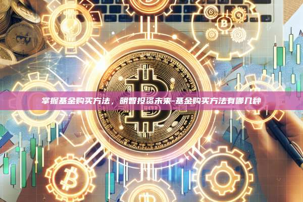 掌握基金购买方法，明智投资未来-基金购买方法有哪几种-第1张图片-币安官方官网下载