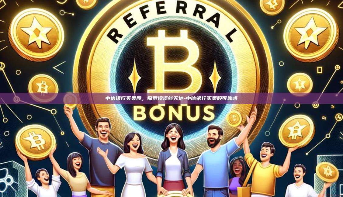 中信银行买美股,探索投资新天地-中信银行买美股可靠吗-第1张图片-币安官方官网下载 中信银行买美股,探索投资新天地-中信银行买美股可靠吗-第1张图片-币安官方官网下载