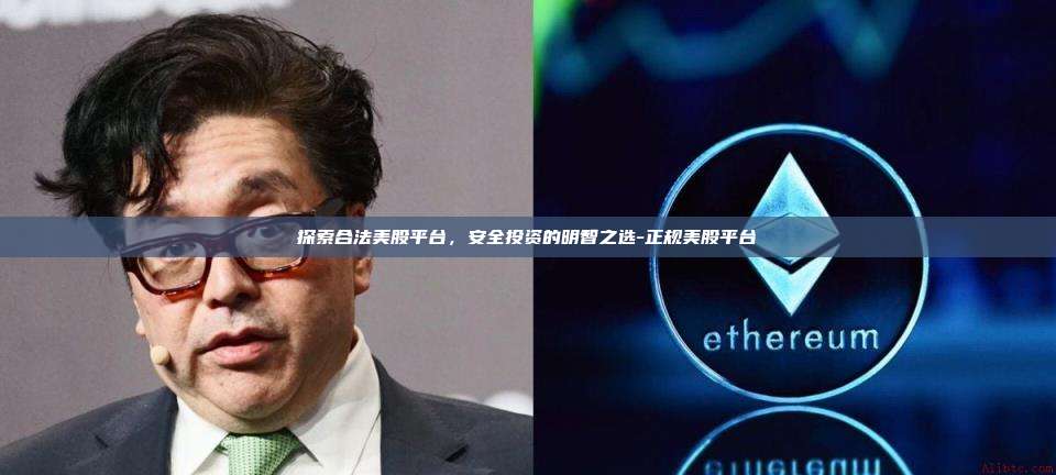 探索合法美股平台,安全投资的明智之选-正规美股平台-第1张图片-币安官方官网下载 探索合法美股平台,安全投资的明智之选-正规美股平台-第1张图片-币安官方官网下载