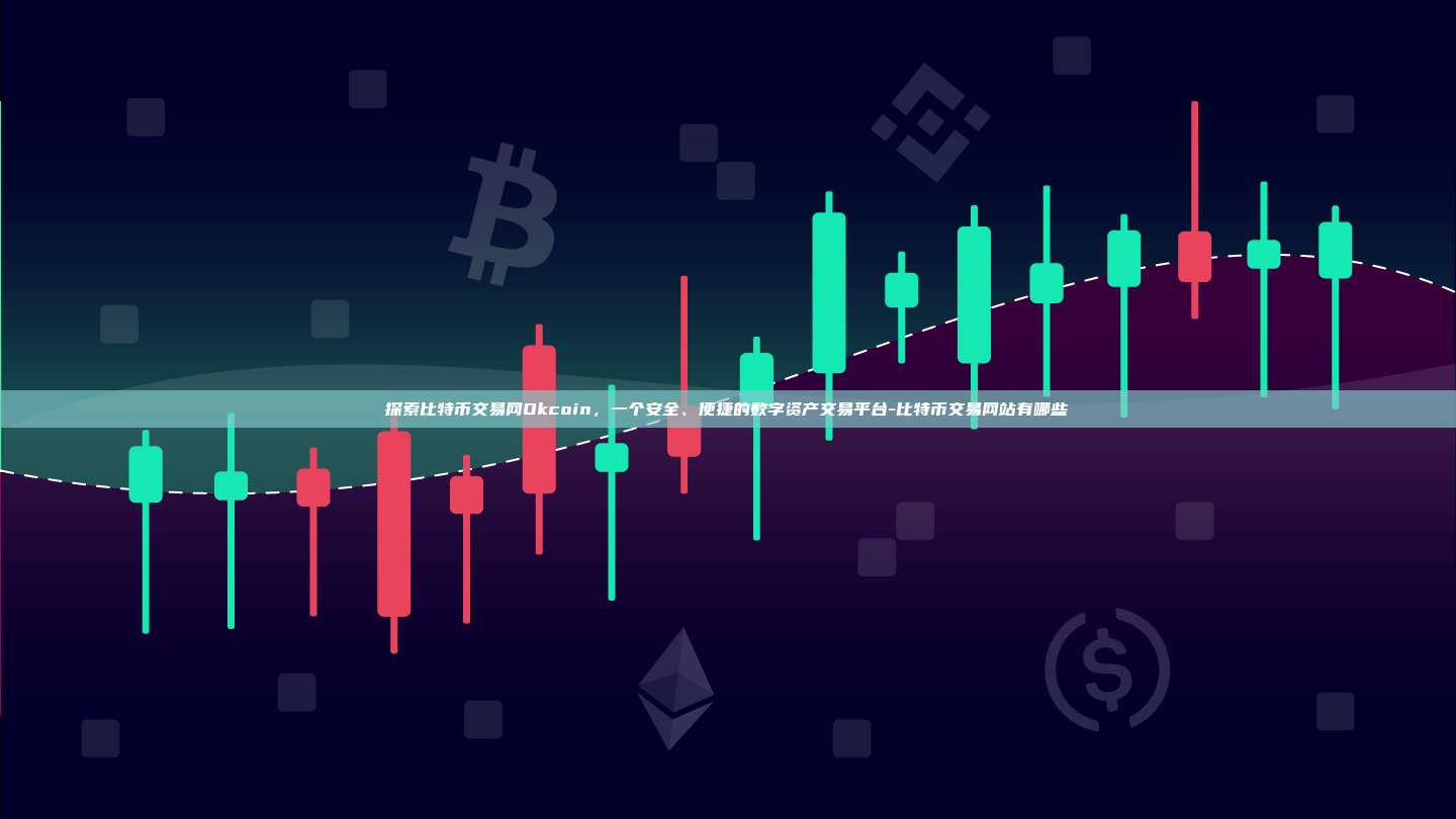 探索比特币交易网Okcoin,一个安全、便捷的数字资产交易平台-比特币交易网站有哪些-第1张图片-币安官方官网下载 探索比特币交易网Okcoin,一个安全、便捷的数字资产交易平台-比特币交易网站有哪些-第1张图片-币安官方官网下载