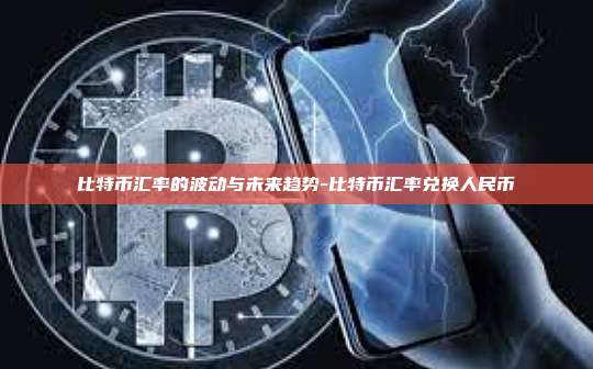 比特币汇率的波动与未来趋势-比特币汇率兑换人民币-第1张图片-币安官方官网下载