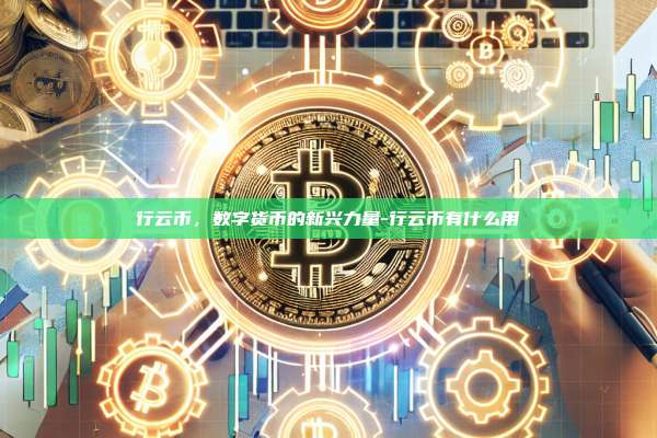 行云币,数字货币的新兴力量-行云币有什么用-第1张图片-币安官方官网下载 行云币,数字货币的新兴力量-行云币有什么用-第1张图片-币安官方官网下载