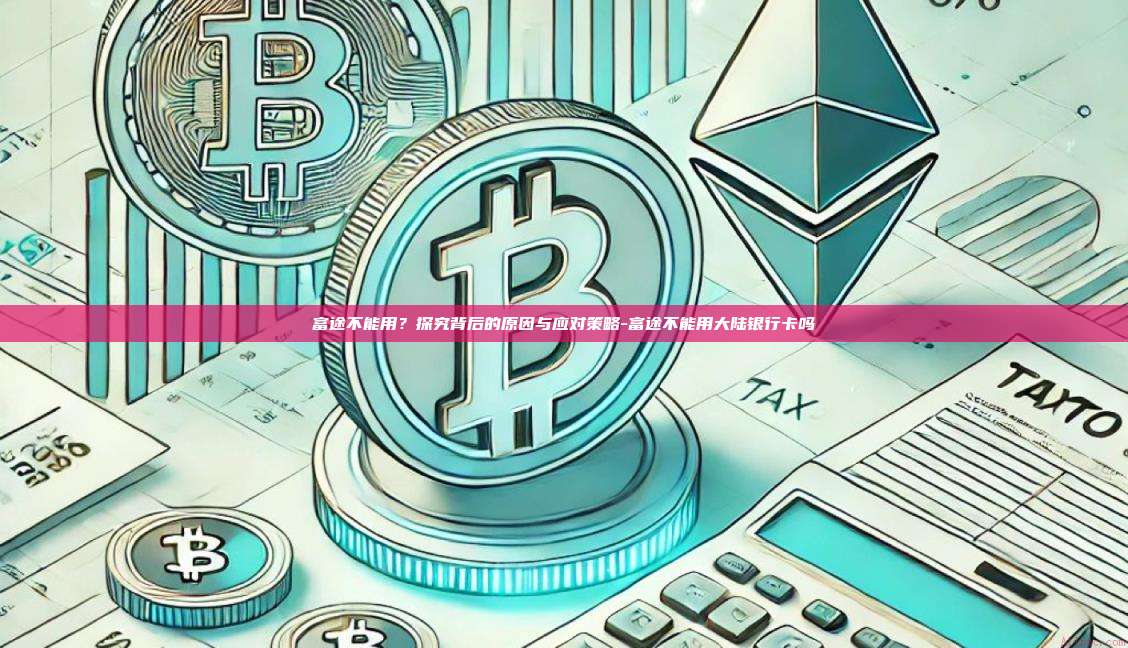 富途不能用?探究背后的原因与应对策略-富途不能用大陆银行卡吗-第1张图片-币安官方官网下载 富途不能用?探究背后的原因与应对策略-富途不能用大陆银行卡吗-第1张图片-币安官方官网下载