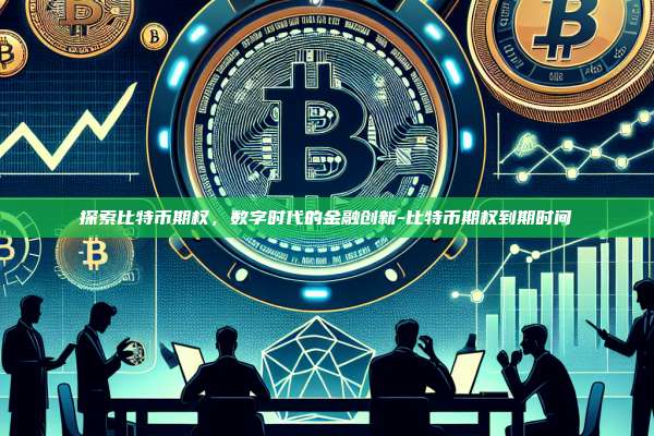 探索比特币期权,数字时代的金融创新-比特币期权到期时间-第1张图片-币安官方官网下载 探索比特币期权,数字时代的金融创新-比特币期权到期时间-第1张图片-币安官方官网下载