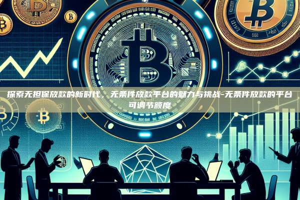 探索无担保放款的新时代,无条件放款平台的魅力与挑战-无条件放款的平台可调节额度-第1张图片-币安官方官网下载 探索无担保放款的新时代,无条件放款平台的魅力与挑战-无条件放款的平台可调节额度-第1张图片-币安官方官网下载