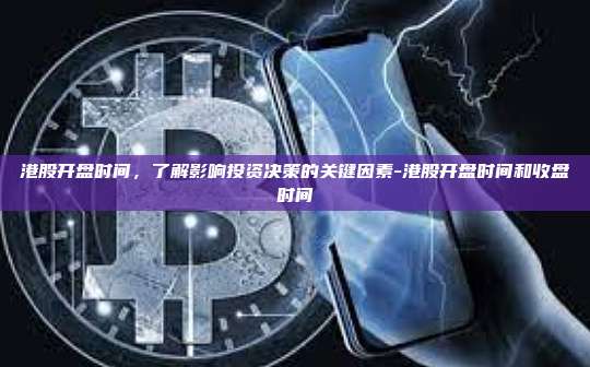 港股开盘时间,了解影响投资决策的关键因素-港股开盘时间和收盘时间-第1张图片-币安官方官网下载 港股开盘时间,了解影响投资决策的关键因素-港股开盘时间和收盘时间-第1张图片-币安官方官网下载