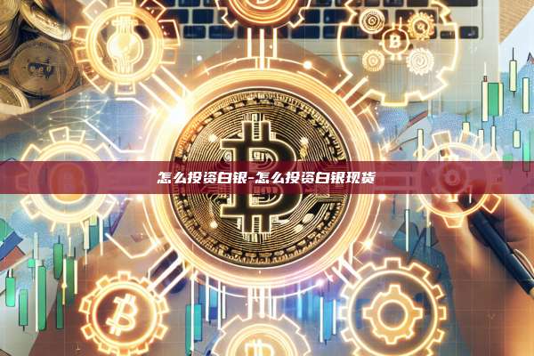 怎么投资白银-怎么投资白银现货-第1张图片-币安官方官网下载