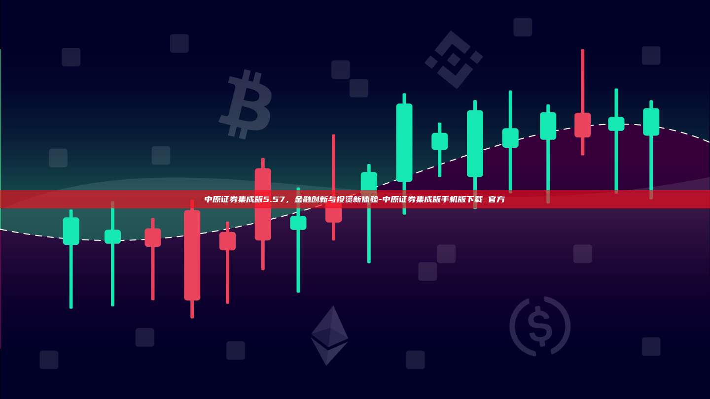 中原证券集成版5.57,金融创新与投资新体验-中原证券集成版手机版下载 官方-第1张图片-币安官方官网下载 中原证券集成版5.57,金融创新与投资新体验-中原证券集成版手机版下载 官方-第1张图片-币安官方官网下载