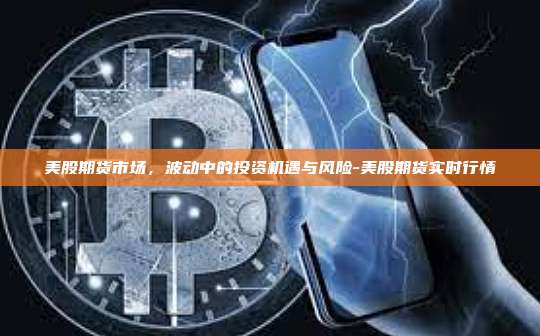 美股期货市场,波动中的投资机遇与风险-美股期货实时行情-第1张图片-币安官方官网下载 美股期货市场,波动中的投资机遇与风险-美股期货实时行情-第1张图片-币安官方官网下载