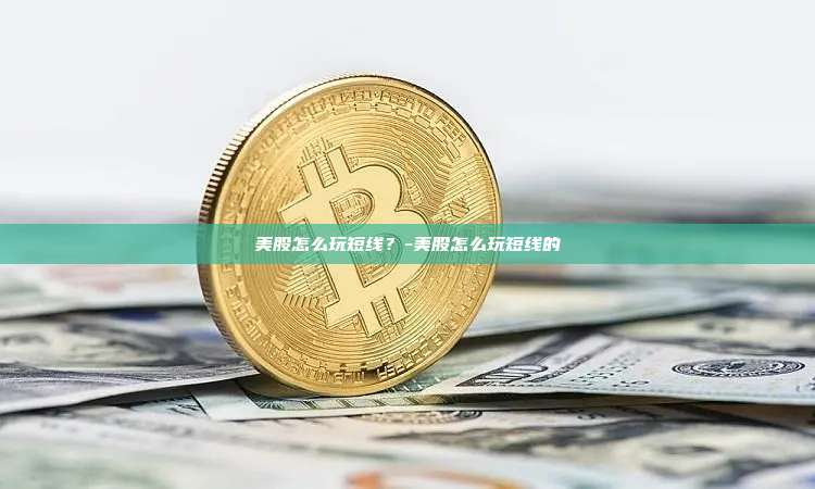 美股怎么玩短线?-美股怎么玩短线的-第1张图片-币安官方官网下载 美股怎么玩短线?-美股怎么玩短线的-第1张图片-币安官方官网下载