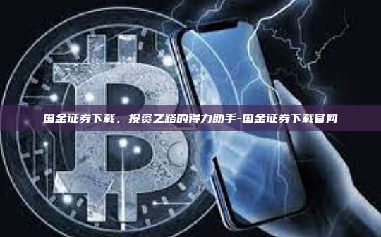 国金证券下载，投资之路的得力助手-国金证券下载官网-第1张图片-币安官方官网下载