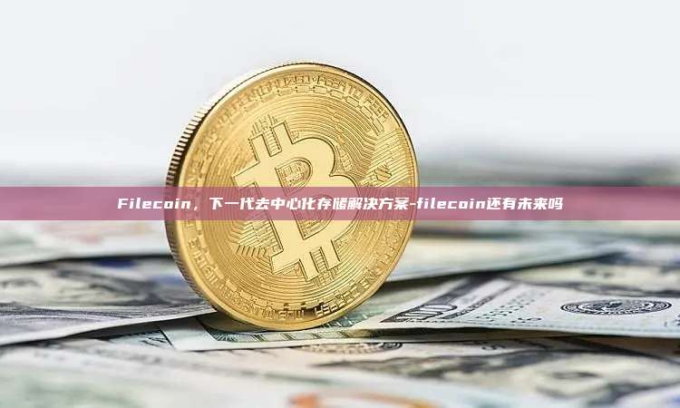 Filecoin,下一代去中心化存储解决方案-filecoin还有未来吗-第1张图片-币安官方官网下载 Filecoin,下一代去中心化存储解决方案-filecoin还有未来吗-第1张图片-币安官方官网下载
