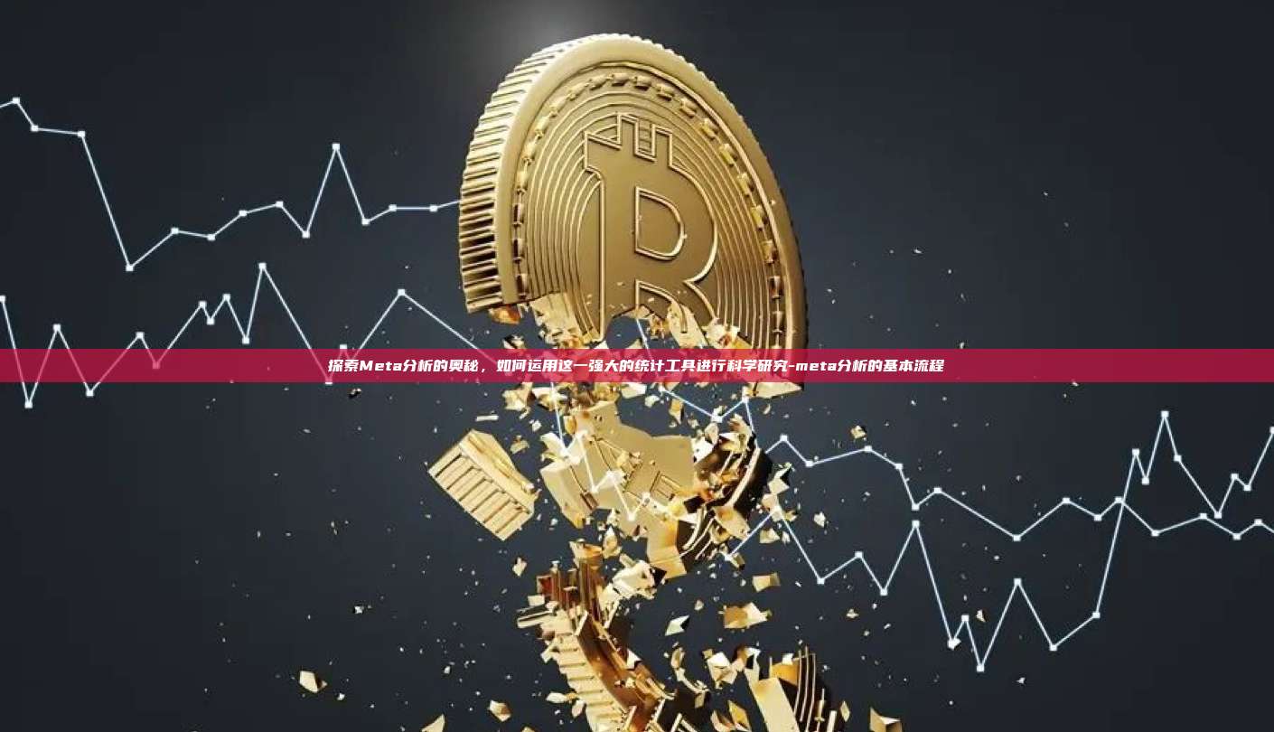 探索Meta分析的奥秘,如何运用这一强大的统计工具进行科学研究-meta分析的基本流程-第1张图片-币安官方官网下载 探索Meta分析的奥秘,如何运用这一强大的统计工具进行科学研究-meta分析的基本流程-第1张图片-币安官方官网下载