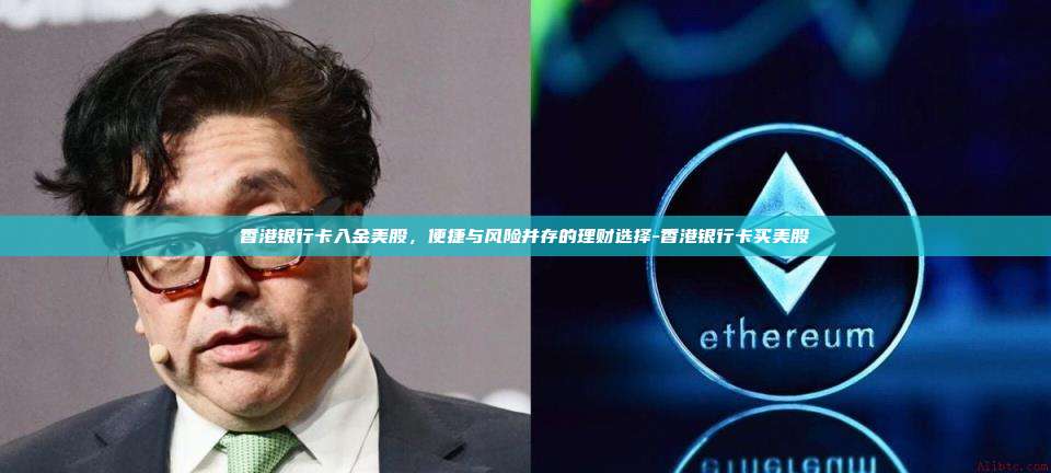 香港银行卡入金美股,便捷与风险并存的理财选择-香港银行卡买美股-第1张图片-币安官方官网下载 香港银行卡入金美股,便捷与风险并存的理财选择-香港银行卡买美股-第1张图片-币安官方官网下载
