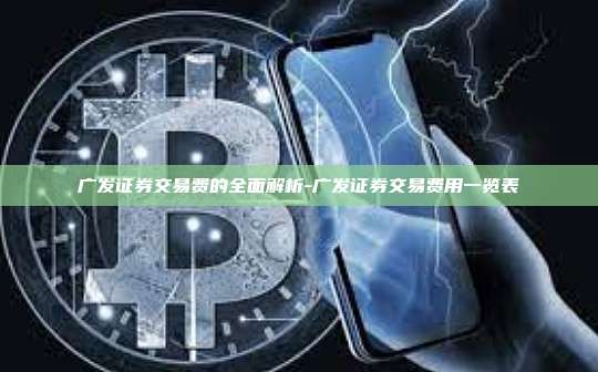 广发证券交易费的全面解析-广发证券交易费用一览表-第1张图片-币安官方官网下载 广发证券交易费的全面解析-广发证券交易费用一览表-第1张图片-币安官方官网下载