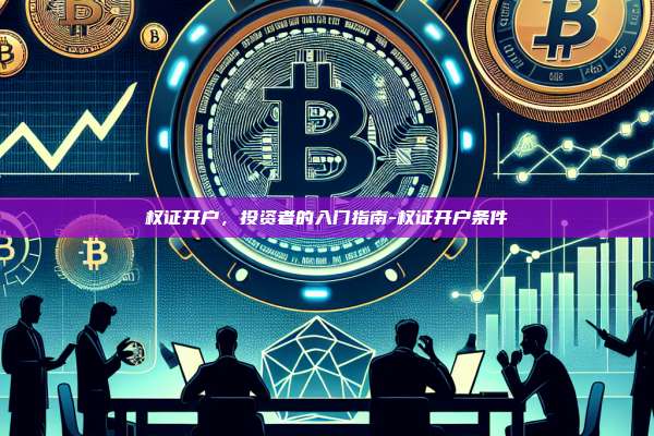 权证开户,投资者的入门指南-权证开户条件-第1张图片-币安官方官网下载 权证开户,投资者的入门指南-权证开户条件-第1张图片-币安官方官网下载