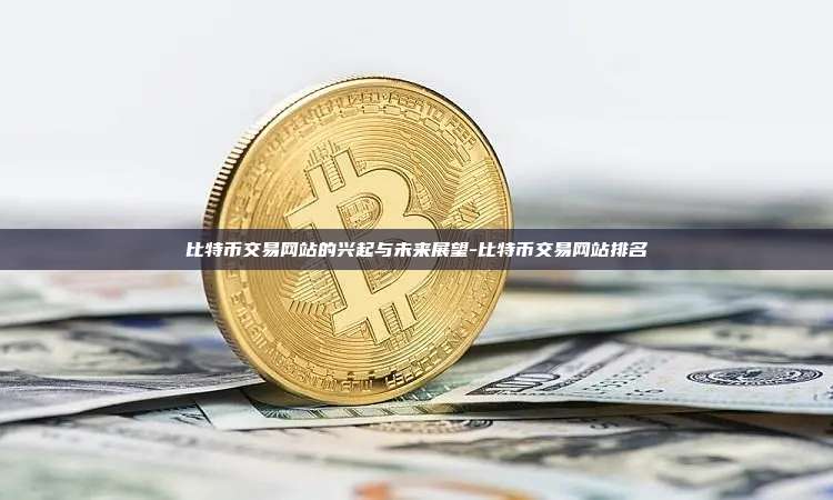 比特币交易网站的兴起与未来展望-比特币交易网站排名-第1张图片-币安官方官网下载 比特币交易网站的兴起与未来展望-比特币交易网站排名-第1张图片-币安官方官网下载