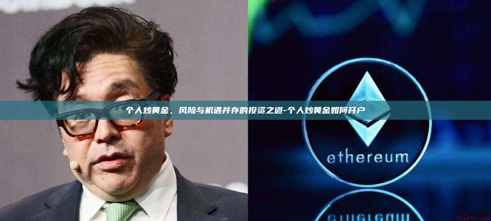 个人炒黄金，风险与机遇并存的投资之道-个人炒黄金如何开户-第1张图片-币安官方官网下载
