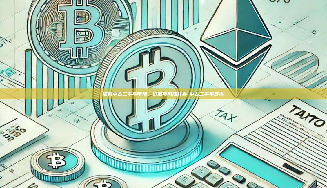 探索中古二手车市场，价值与风险并存-中古二手车日本-第1张图片-币安官方官网下载