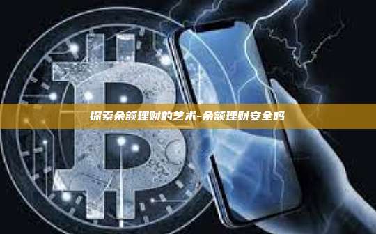 探索余额理财的艺术-余额理财安全吗-第1张图片-币安官方官网下载 探索余额理财的艺术-余额理财安全吗-第1张图片-币安官方官网下载